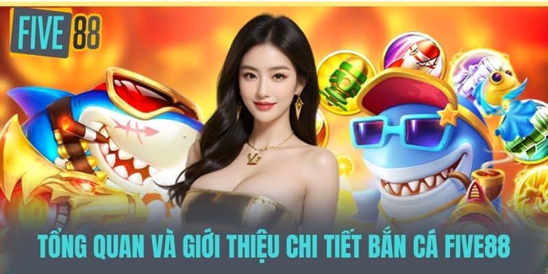 Tổng Quan và Giới Thiệu Chi Tiết Bắn Cá Five88
