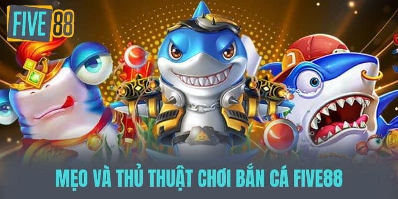 Mẹo và Thủ Thuật Chơi Bắn Cá Five88