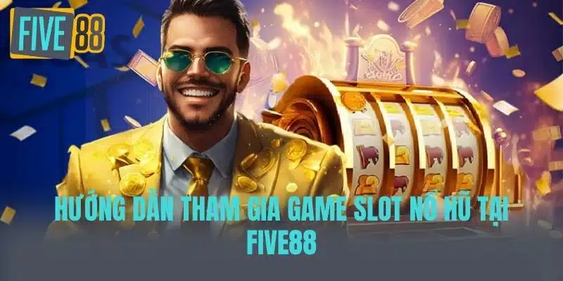 Game Slot Nổ Hũ - Những Điều Bạn Cần Biết Để Chiến Thắng Hướng dẫn tham gia game slot nổ hũ tại FIVE88