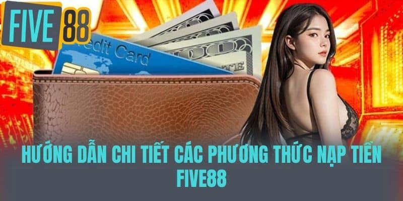 Hướng dẫn chi tiết các phương thức nạp tiền Five88