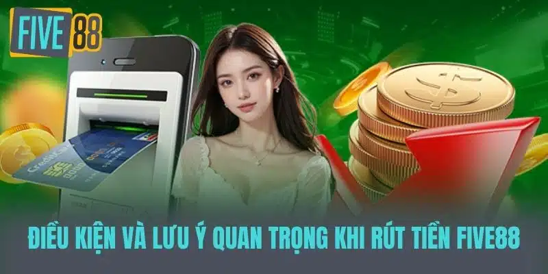Hướng Dẫn Rút Tiền Five88 Dễ Dàng Và Nhanh Chóng Điều kiện và lưu ý quan trọng khi rút tiền Five88