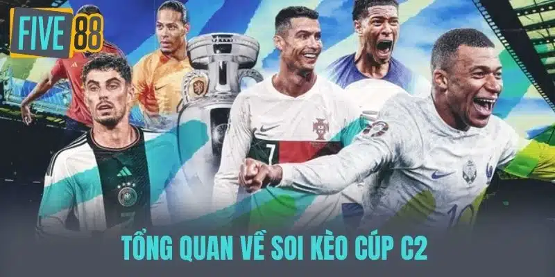 Soi Kèo Cúp C2 - Dự Đoán Tỷ Số Và Phân Tích Trận Đấu Hấp Dẫn Tổng quan về soi kèo cúp C2