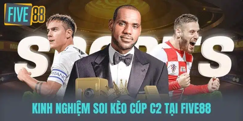 Soi Kèo Cúp C2 - Dự Đoán Tỷ Số Và Phân Tích Trận Đấu Hấp Dẫn Kinh nghiệm soi kèo cúp C2 tại FIVE88