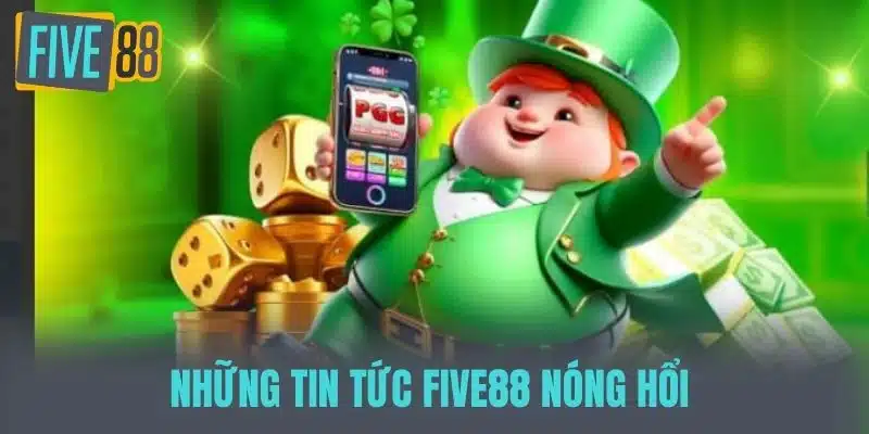 Những Tin tức Five88 nóng hổi