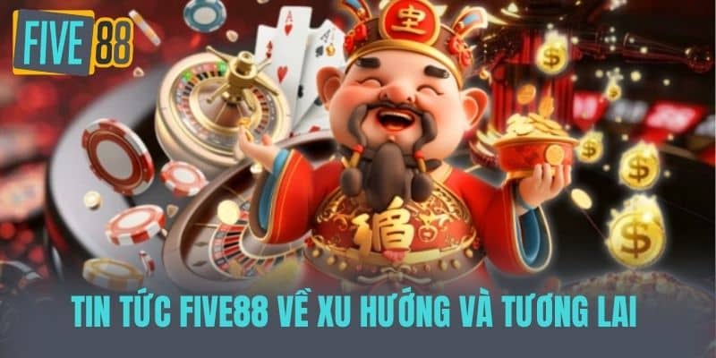 Tin tức Five88 về Xu hướng và tương lai 
